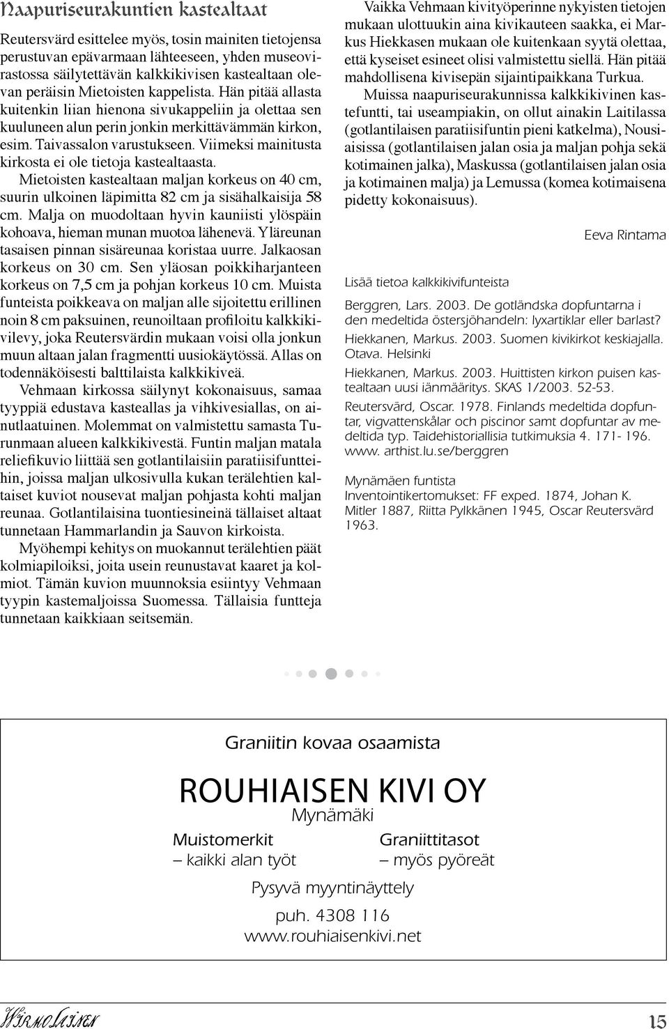 Viimeksi mainitusta kirkosta ei ole tietoja kastealtaasta. Mietoisten kastealtaan maljan korkeus on 40 cm, suurin ulkoinen läpimitta 82 cm ja sisähalkaisija 58 cm.