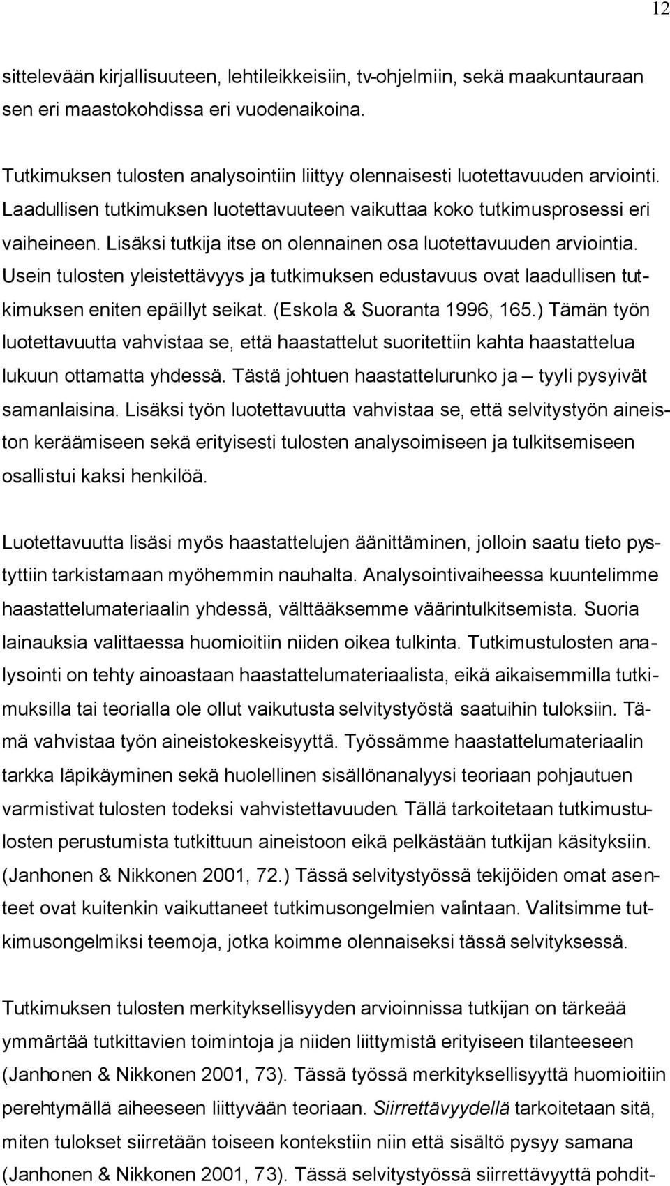 Lisäksi tutkija itse on olennainen osa luotettavuuden arviointia. Usein tulosten yleistettävyys ja tutkimuksen edustavuus ovat laadullisen tutkimuksen eniten epäillyt seikat.