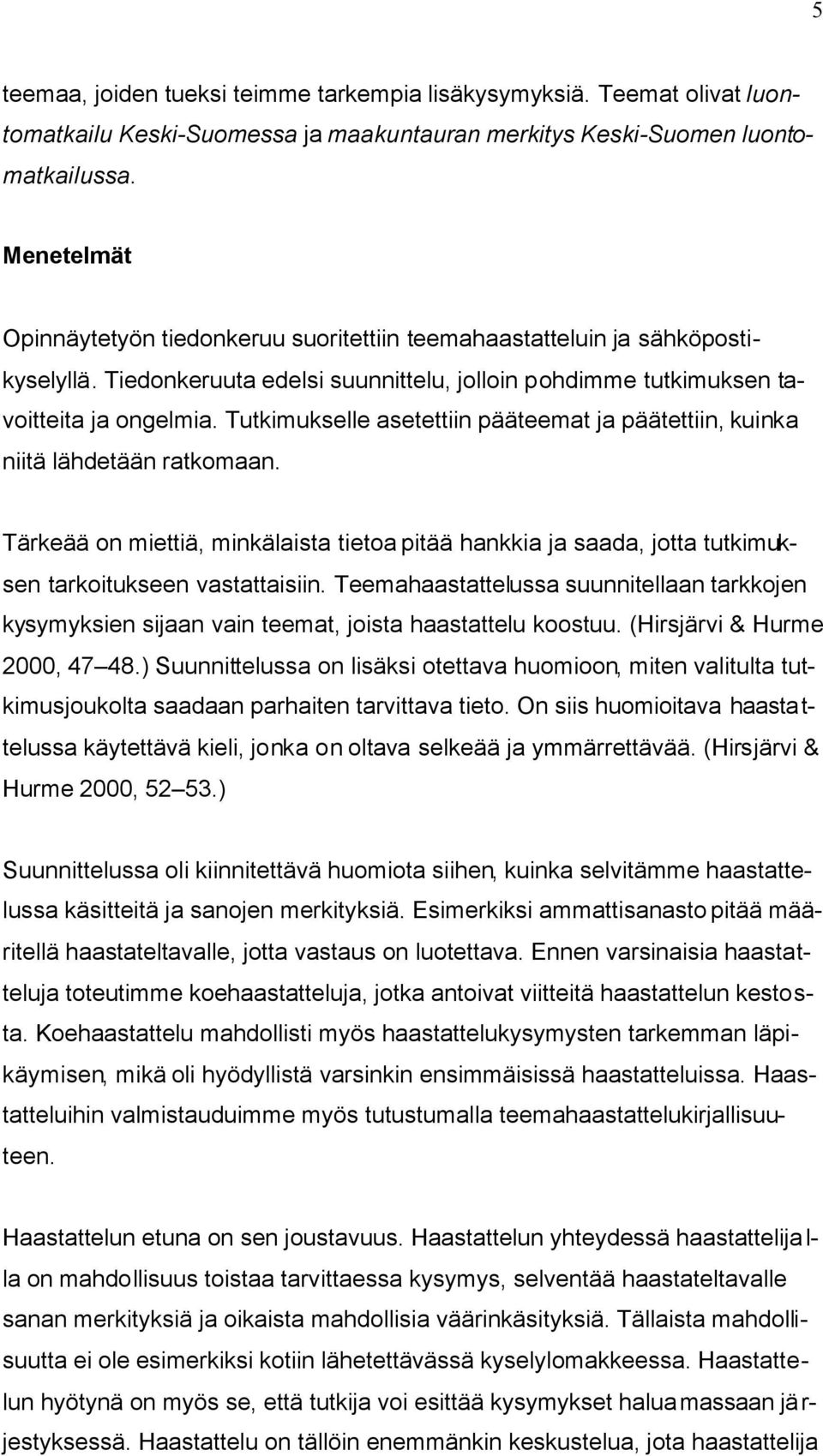 Tutkimukselle asetettiin pääteemat ja päätettiin, kuinka niitä lähdetään ratkomaan. Tärkeää on miettiä, minkälaista tietoa pitää hankkia ja saada, jotta tutkimuksen tarkoitukseen vastattaisiin.