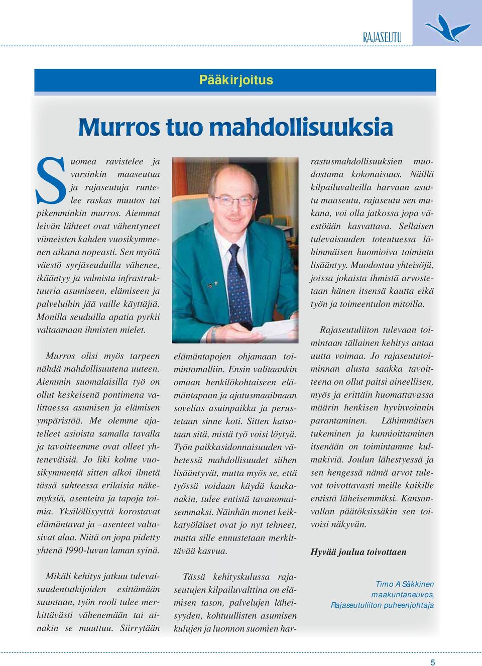 Sen myötä väestö syrjäseuduilla vähenee, ikääntyy ja valmista infrastruktuuria asumiseen, elämiseen ja palveluihin jää vaille käyttäjiä. Monilla seuduilla apatia pyrkii valtaamaan ihmisten mielet.