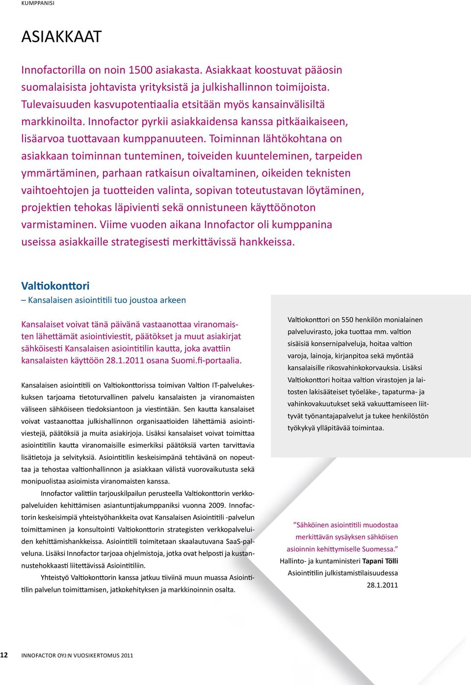 Toiminnan lähtökohtana on asiakkaan toiminnan tunteminen, toiveiden kuunteleminen, tarpeiden ymmärtäminen, parhaan ratkaisun oivaltaminen, oikeiden teknisten vaihtoehtojen ja tuotteiden valinta,