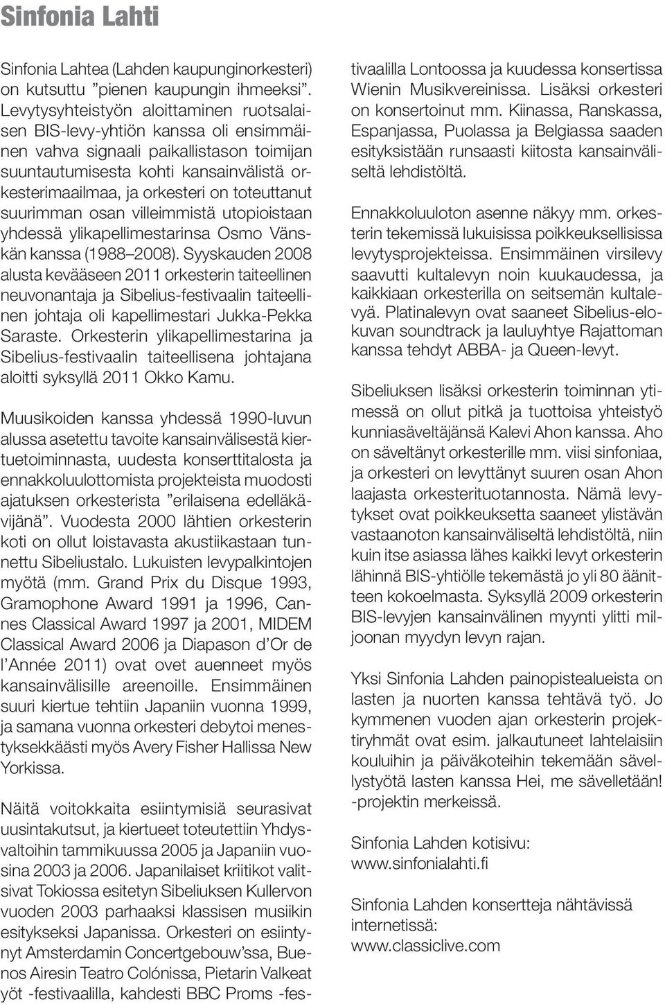 toteuttanut suurimman osan villeimmistä utopioistaan yhdessä ylikapellimestarinsa Osmo Vänskän kanssa (1988 2008).