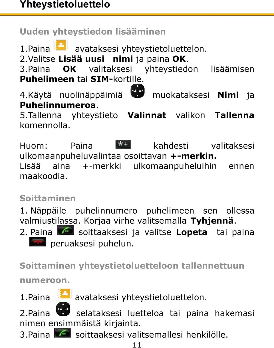 Huom: Paina kahdesti valitaksesi ulkomaanpuheluvalintaa osoittavan +-merkin. Lisää aina +-merkki ulkomaanpuheluihin ennen maakoodia. Soittaminen 1.