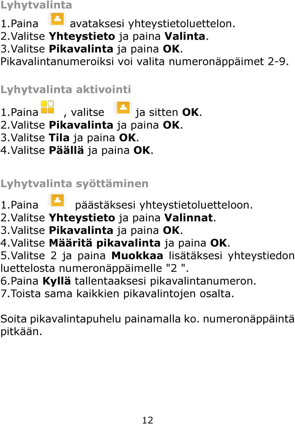 Paina päästäksesi yhteystietoluetteloon. 2.Valitse Yhteystieto ja paina Valinnat. 3.Valitse Pikavalinta ja paina OK. 4.Valitse Määritä pikavalinta ja paina OK. 5.