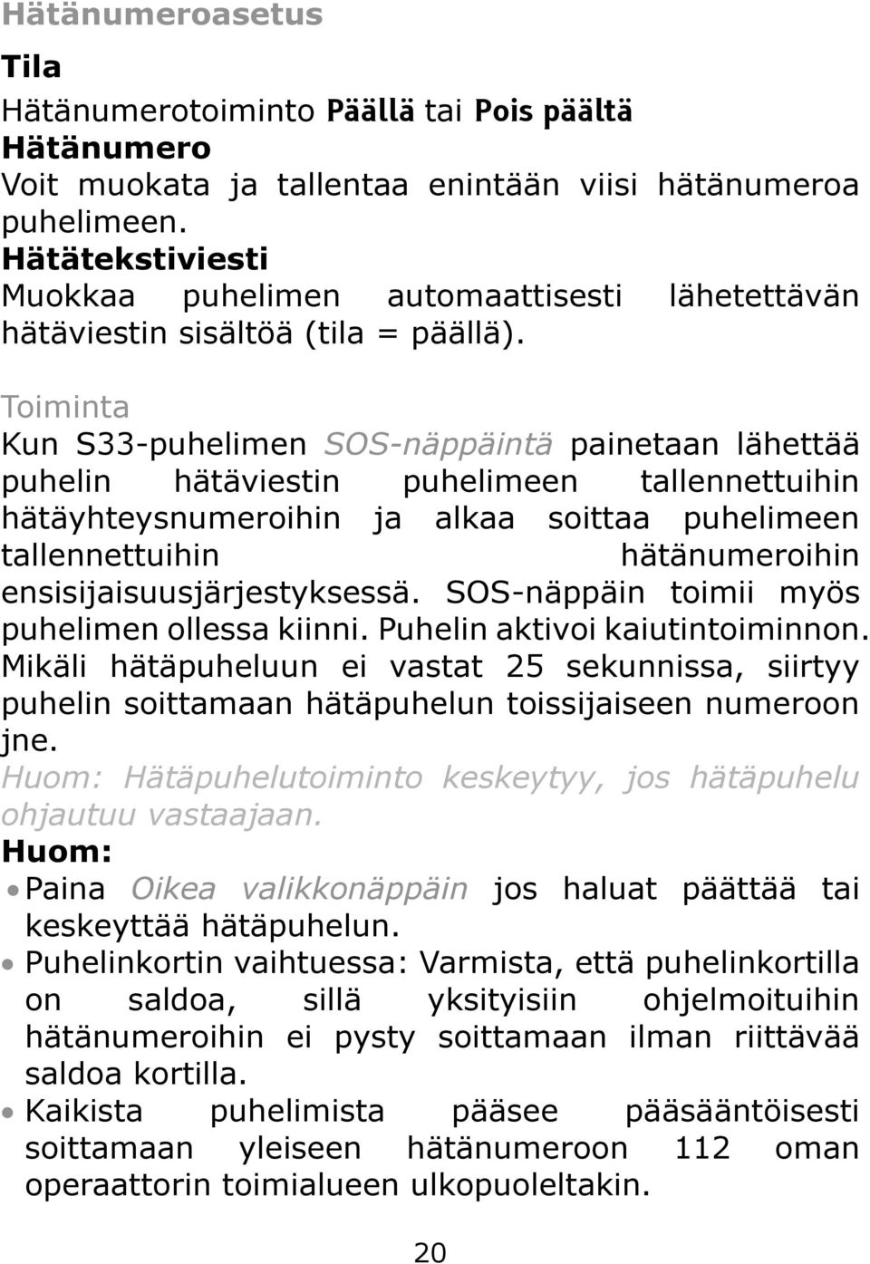 Toiminta Kun S33-puhelimen SOS-näppäintä painetaan lähettää puhelin hätäviestin puhelimeen tallennettuihin hätäyhteysnumeroihin ja alkaa soittaa puhelimeen tallennettuihin hätänumeroihin