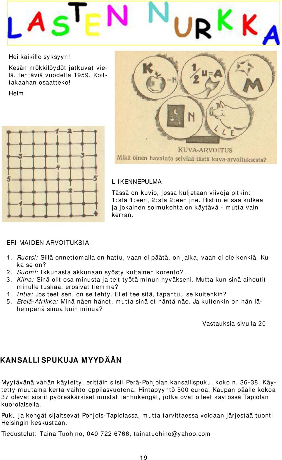 Ruotsi: Sillä onnettomalla on hattu, vaan ei päätä, on jalka, vaan ei ole kenkiä. Kuka se on? 2. Suomi: Ikkunasta akkunaan syösty kultainen korento? 3.