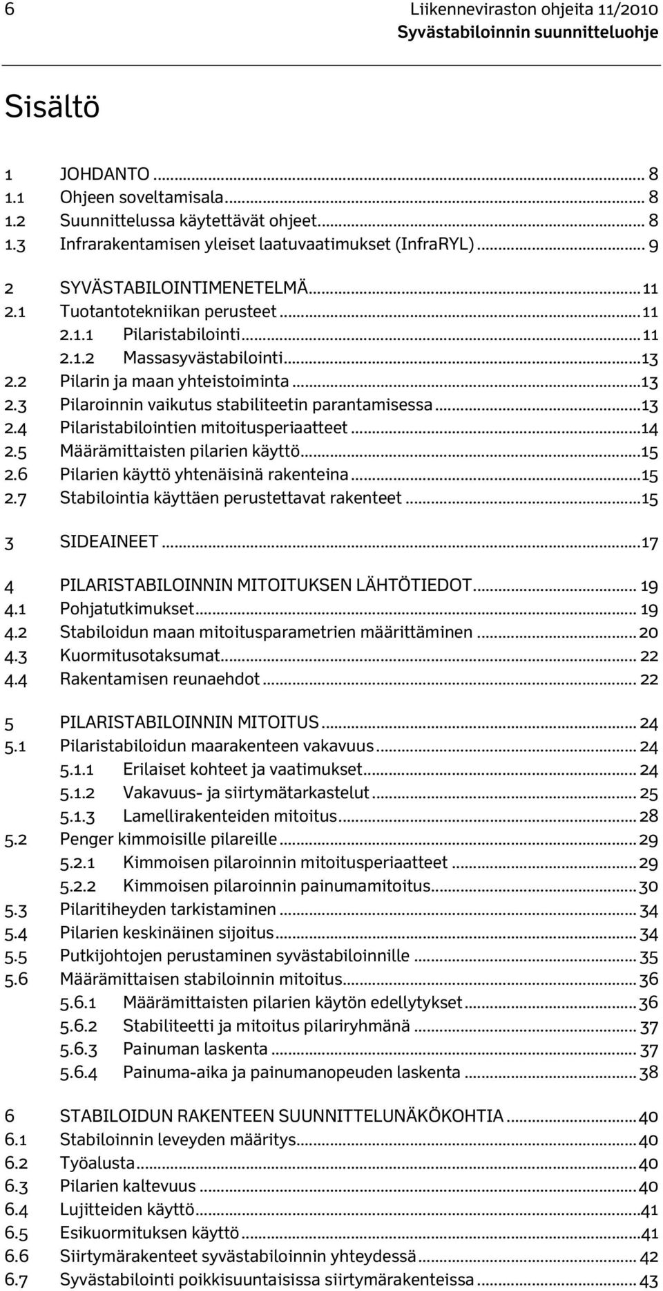 .. 13 2.4 Pilaristabilointien mitoitusperiaatteet...14 2.5 Määrämittaisten pilarien käyttö... 15 2.6 Pilarien käyttö yhtenäisinä rakenteina... 15 2.7 Stabilointia käyttäen perustettavat rakenteet.