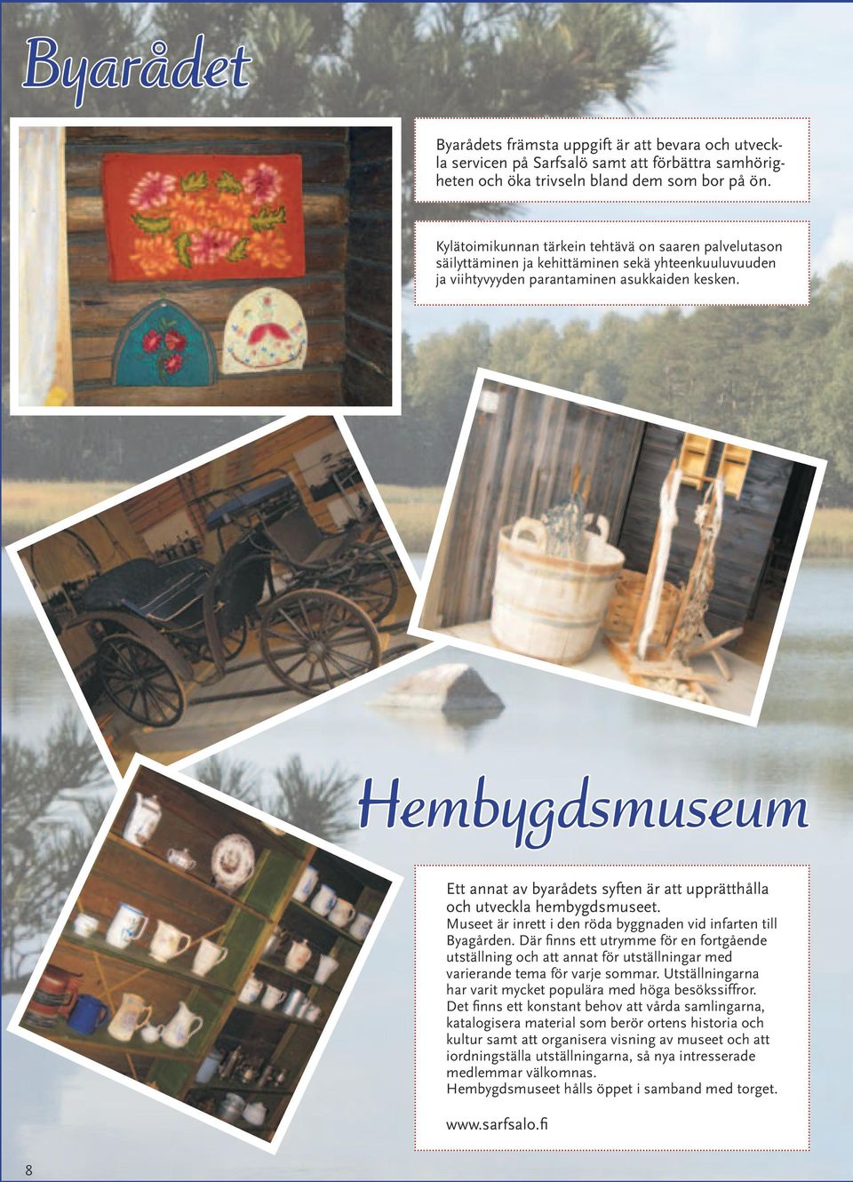 Hembygdsmuseum Ett annat av byarådets syften är att upprätthålla och utveckla hembygdsmuseet. Museet är inrett i den röda byggnaden vid infarten till Byagården.