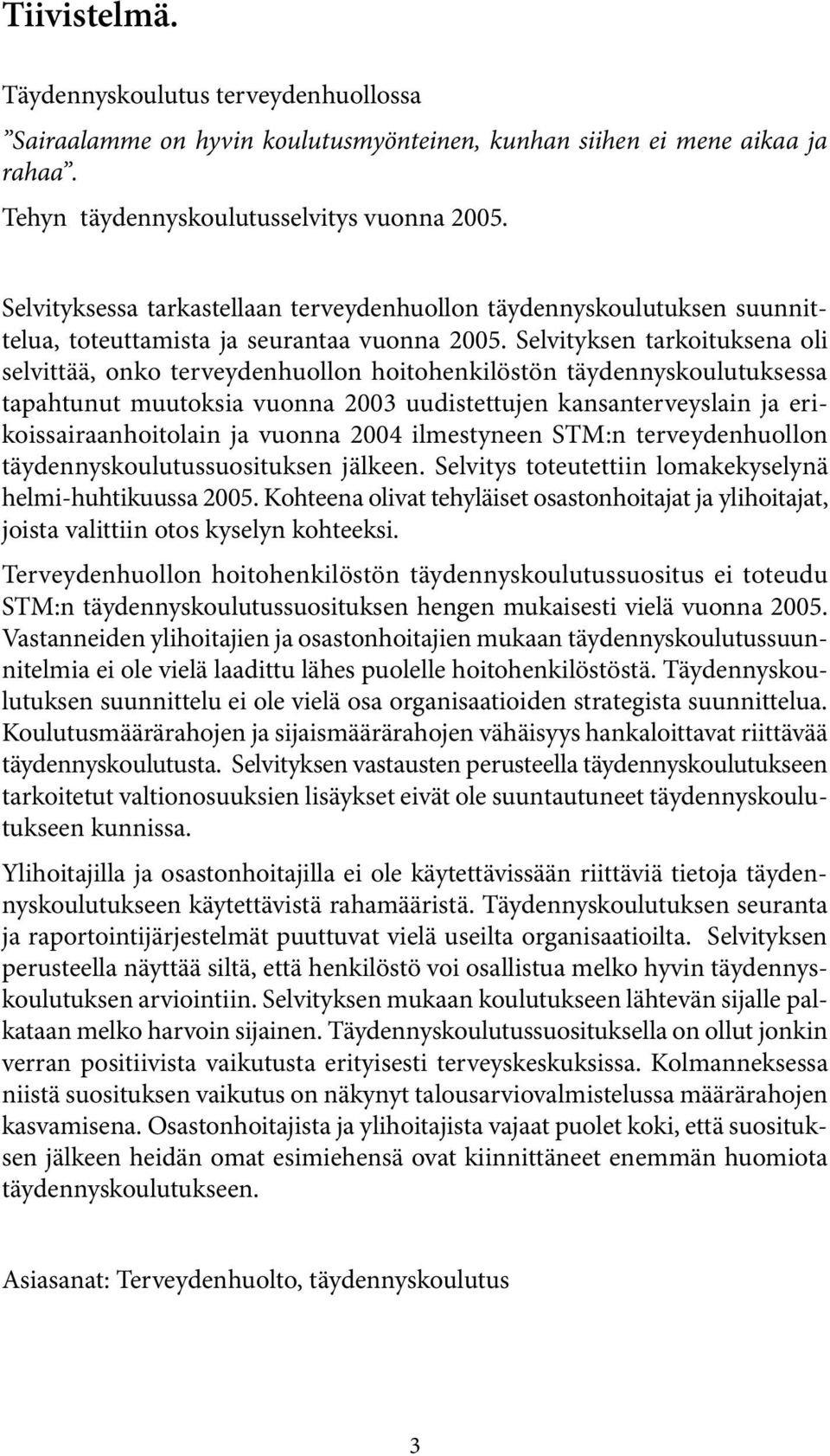 Selvityksen tarkoituksena oli selvittää, onko terveydenhuollon hoitohenkilöstön täydennyskoulutuksessa tapahtunut muutoksia vuonna 2003 uudistettujen kansanterveyslain ja erikoissairaanhoitolain ja