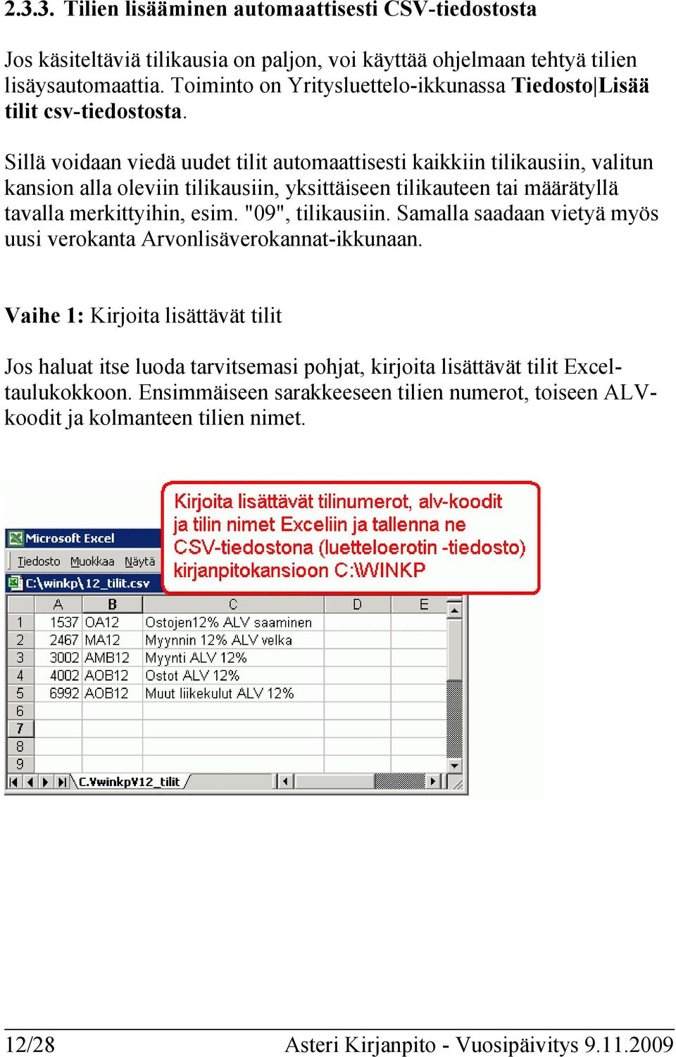 Sillä voidaan viedä uudet tilit automaattisesti kaikkiin tilikausiin, valitun kansion alla oleviin tilikausiin, yksittäiseen tilikauteen tai määrätyllä tavalla merkittyihin, esim.