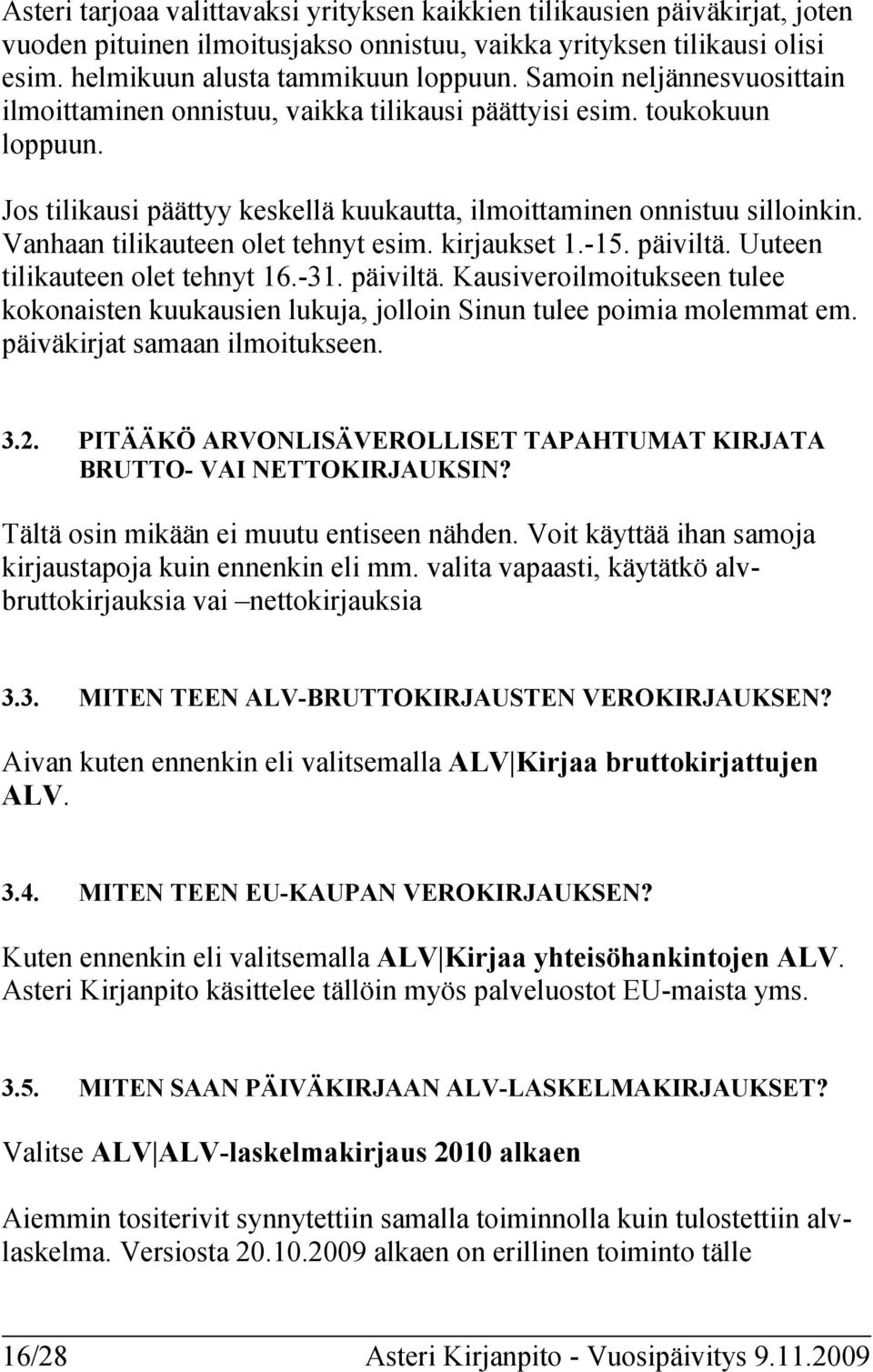 Vanhaan tilikauteen olet tehnyt esim. kirjaukset 1.-15. päiviltä. Uuteen tilikauteen olet tehnyt 16.-31. päiviltä. Kausiveroilmoitukseen tulee kokonaisten kuukausien lukuja, jolloin Sinun tulee poimia molemmat em.