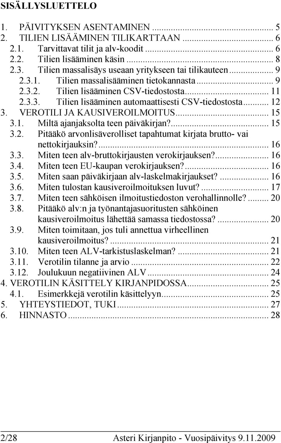 .. 12 3. VEROTILI JA KAUSIVEROILMOITUS... 15 3.1. Miltä ajanjaksolta teen päiväkirjan?... 15 3.2. Pitääkö arvonlisäverolliset tapahtumat kirjata brutto- vai nettokirjauksin?... 16 3.3. Miten teen alv-bruttokirjausten verokirjauksen?