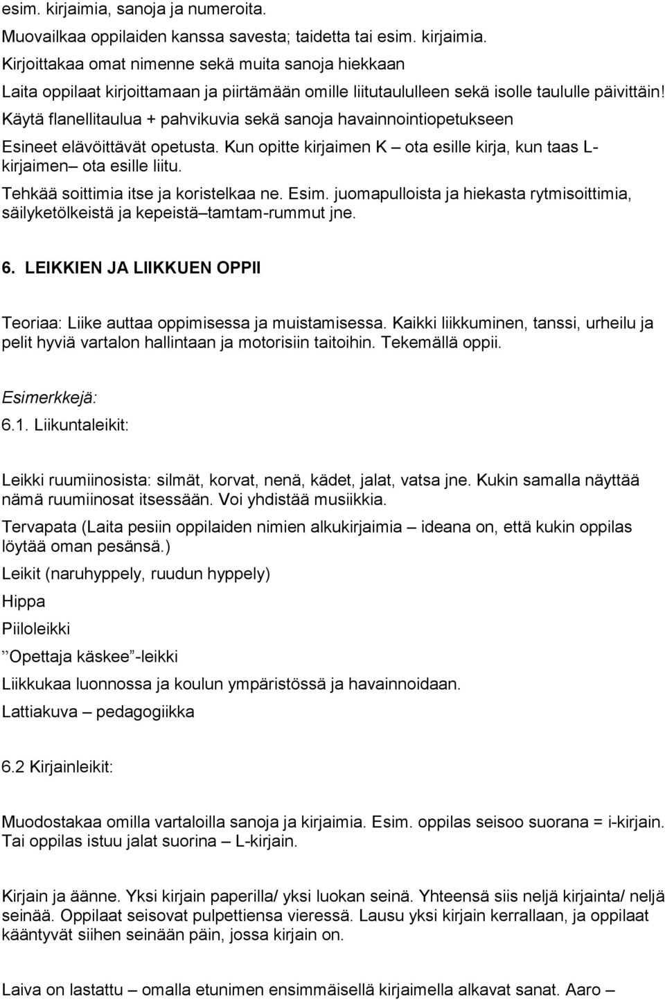 Tehkää soittimia itse ja koristelkaa ne. Esim. juomapulloista ja hiekasta rytmisoittimia, säilyketölkeistä ja kepeistä tamtam-rummut jne. 6.