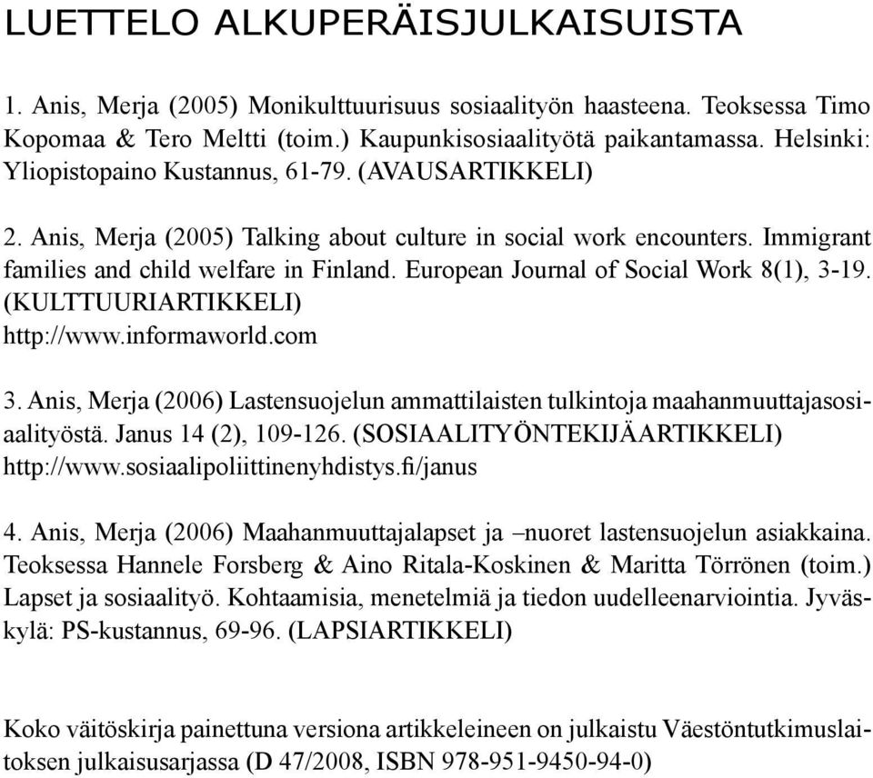 European Journal of Social Work 8(1), 3-19. (KULTTUURIARTIKKELI) http://www.informaworld.com 3. Anis, Merja (2006) Lastensuojelun ammattilaisten tulkintoja maahanmuuttajasosiaalityöstä.