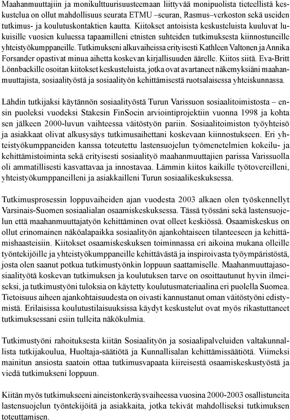 Tutkimukseni alkuvaiheissa erityisesti Kathleen Valtonen ja Annika Forsander opastivat minua aihetta koskevan kirjallisuuden äärelle. Kiitos siitä.