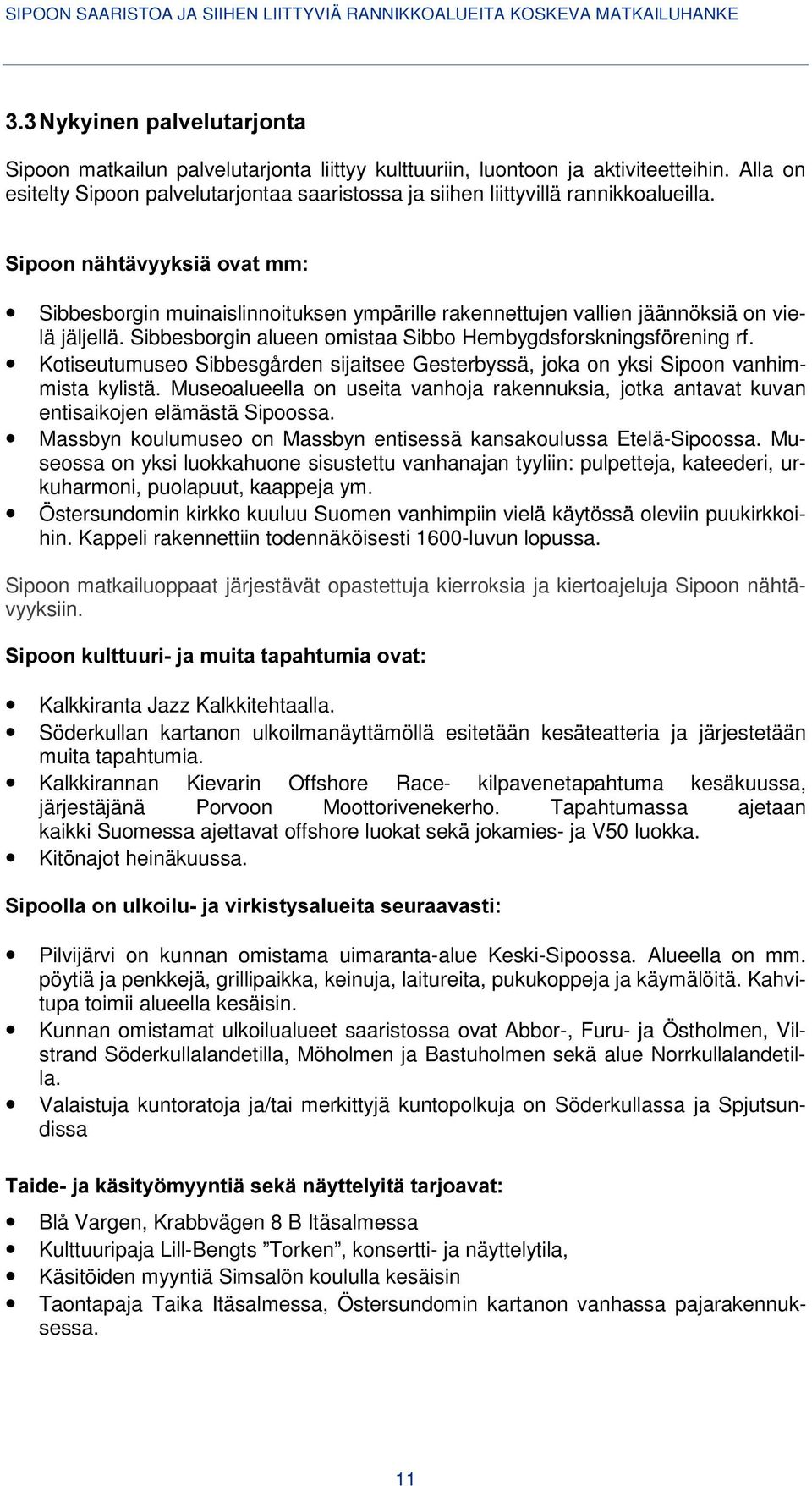 Kotiseutumuseo Sibbesgården sijaitsee Gesterbyssä, joka on yksi Sipoon vanhimmista kylistä. Museoalueella on useita vanhoja rakennuksia, jotka antavat kuvan entisaikojen elämästä Sipoossa.