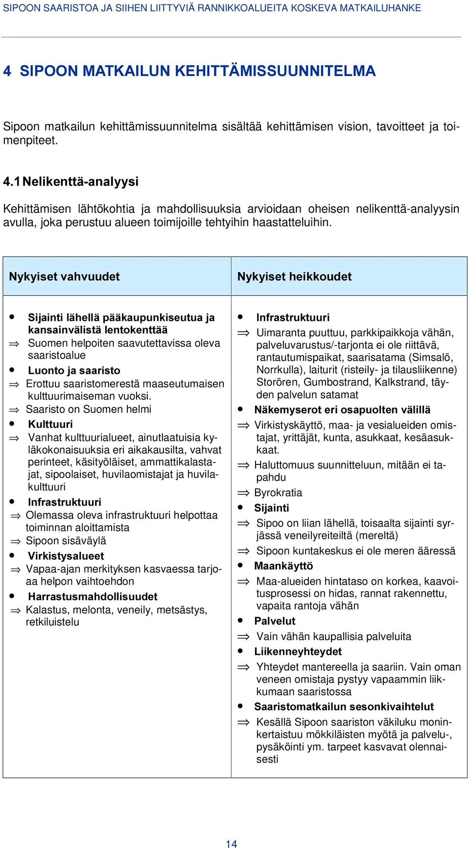 1\N\LVHWYDKYXXGHW 6LMDLQWLOlKHOOlSllNDXSXQNLVHXWXDMD NDQVDLQYlOLVWlOHQWRNHQWWll Suomen helpoiten saavutettavissa oleva saaristoalue /XRQWRMDVDDULVWR Erottuu saaristomerestä maaseutumaisen