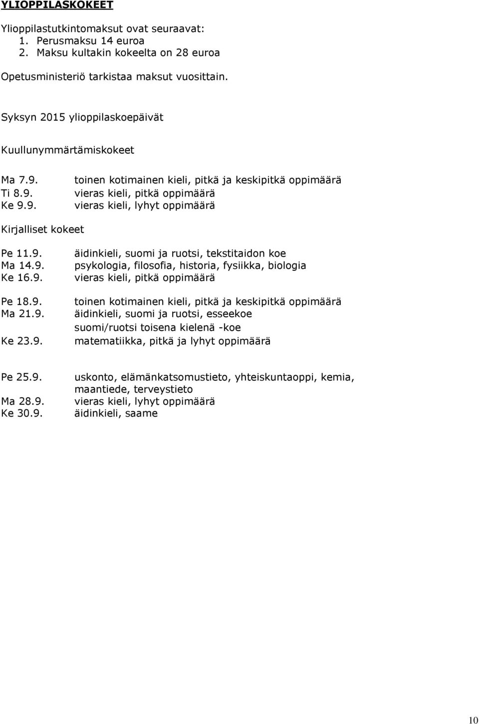 Ti 8.9. Ke 9.9. toinen kotimainen kieli, pitkä ja keskipitkä oppimäärä vieras kieli, pitkä oppimäärä vieras kieli, lyhyt oppimäärä Kirjalliset kokeet Pe 11.9. Ma 14.9. Ke 16.9. Pe 18.9. Ma 21.9. Ke 23.