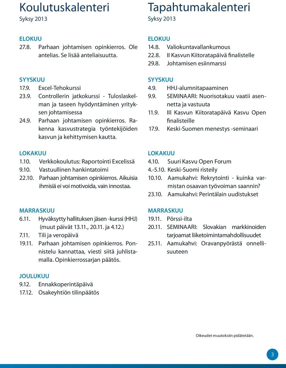 Rakenna kasvustrategia työntekijöiden kasvun ja kehittymisen kautta. LOKAKUU 1.10. Verkkokoulutus: Raportointi Excelissä 9.10. Vastuullinen hankintatoimi 22.10. Parhaan johtamisen opinkierros.