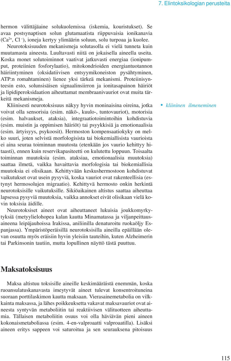 Neurotoksisuuden mekanismeja solutasolla ei vielä tunneta kuin muutamasta aineesta. Luultavasti niitä on jokaisella aineella useita.