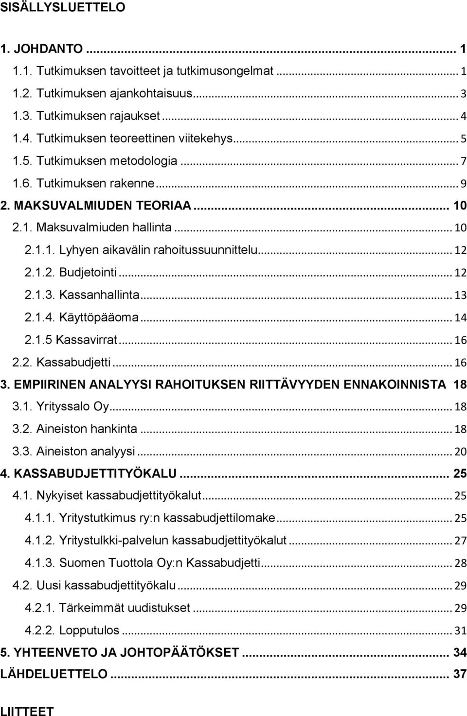 .. 12 2.1.3. Kassanhallinta... 13 2.1.4. Käyttöpääoma... 14 2.1.5 Kassavirrat... 16 2.2. Kassabudjetti... 16 3. EMPIIRINEN ANALYYSI RAHOITUKSEN RIITTÄVYYDEN ENNAKOINNISTA 18 3.1. Yrityssalo Oy... 18 3.2. Aineiston hankinta.