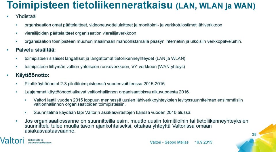 Palvelu sisältää: toimipisteen sisäiset langalliset ja langattomat tietoliikenneyhteydet (LAN ja WLAN) toimipisteen liittymän valtion yhteiseen runkoverkkoon, VY-verkkoon (WAN-yhteys) Käyttöönotto: