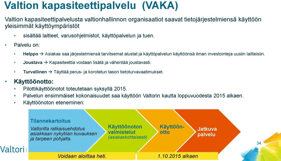 Joustava Kapasiteettia voidaan lisätä ja vähentää joustavasti. Turvallinen Täyttää perus- ja korotetun tason tietoturvavaatimukset. Käyttöönotto: Pilottikäyttöönotot toteutetaan syksyllä.