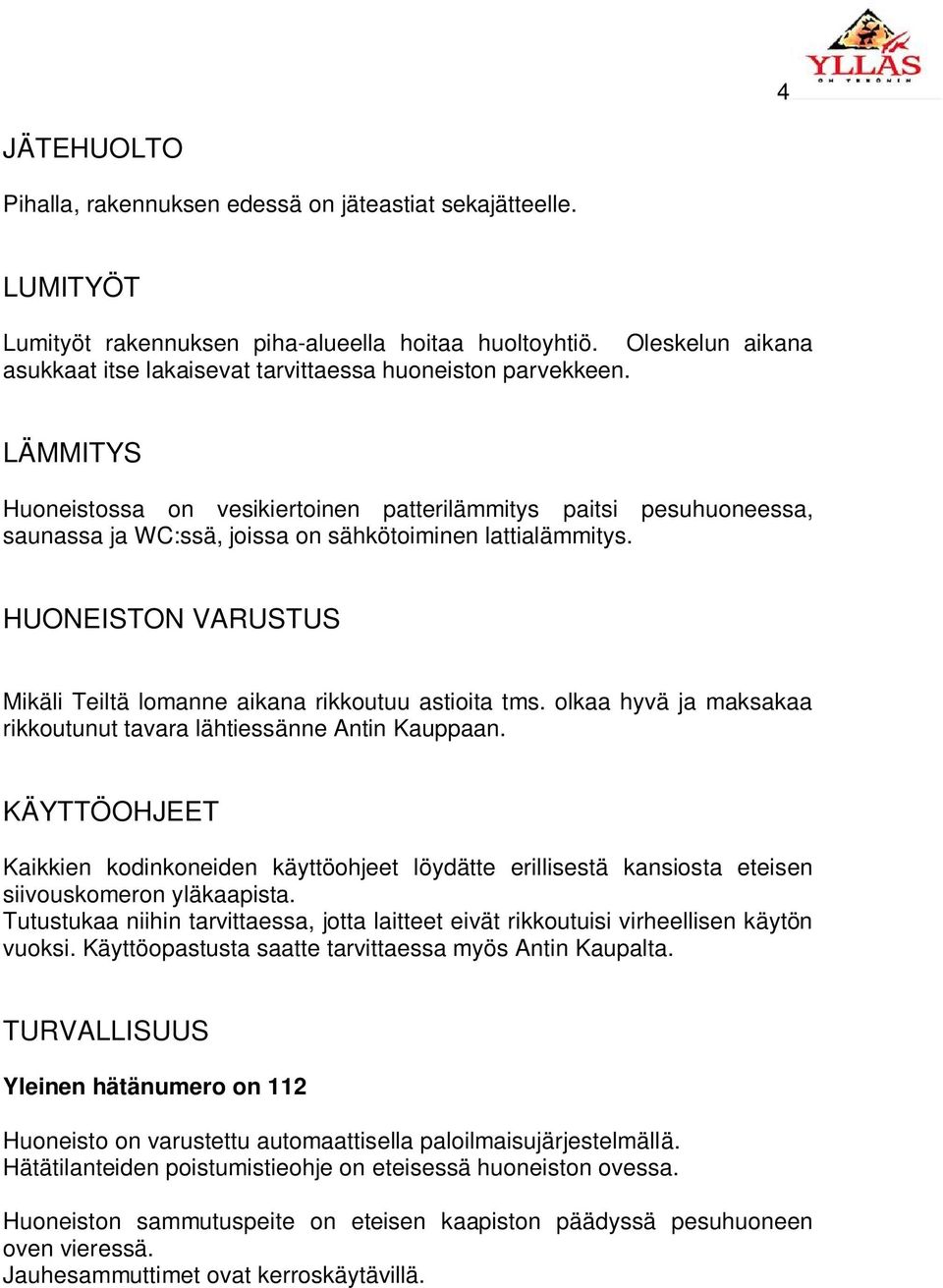 LÄMMITYS Huoneistossa on vesikiertoinen patterilämmitys paitsi pesuhuoneessa, saunassa ja WC:ssä, joissa on sähkötoiminen lattialämmitys.