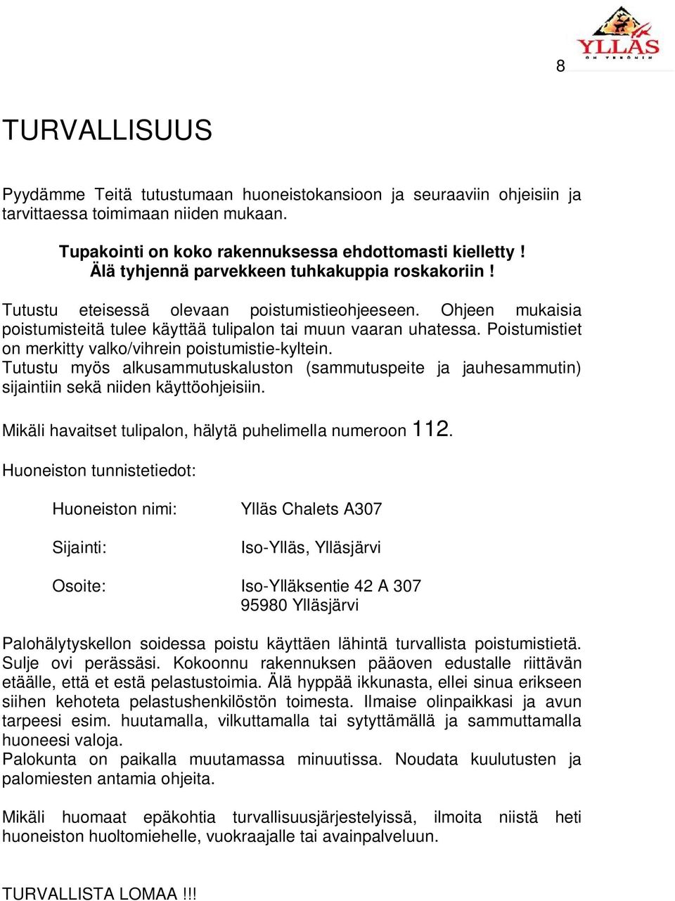 Poistumistiet on merkitty valko/vihrein poistumistie-kyltein. Tutustu myös alkusammutuskaluston (sammutuspeite ja jauhesammutin) sijaintiin sekä niiden käyttöohjeisiin.