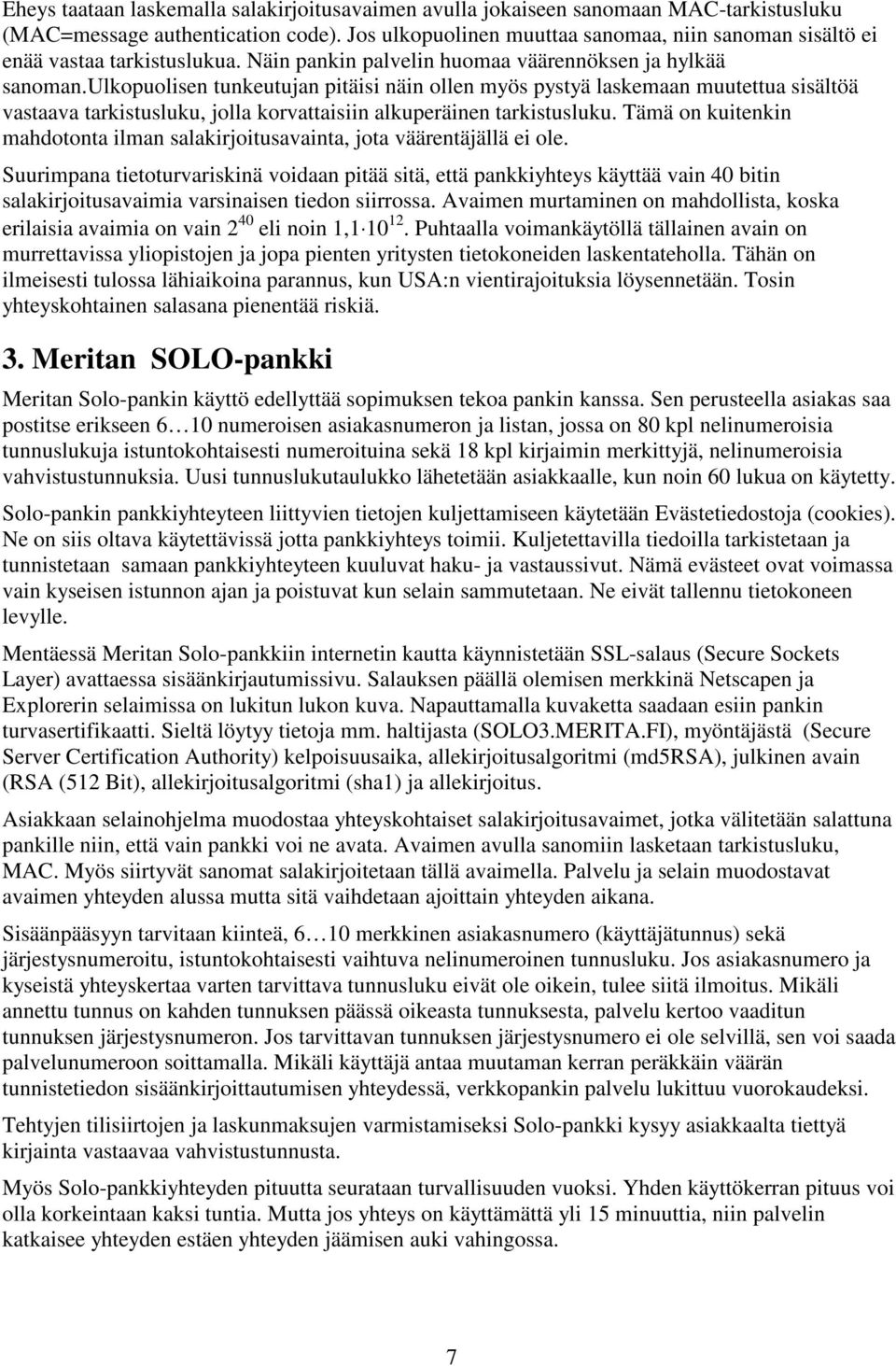ulkopuolisen tunkeutujan pitäisi näin ollen myös pystyä laskemaan muutettua sisältöä vastaava tarkistusluku, jolla korvattaisiin alkuperäinen tarkistusluku.