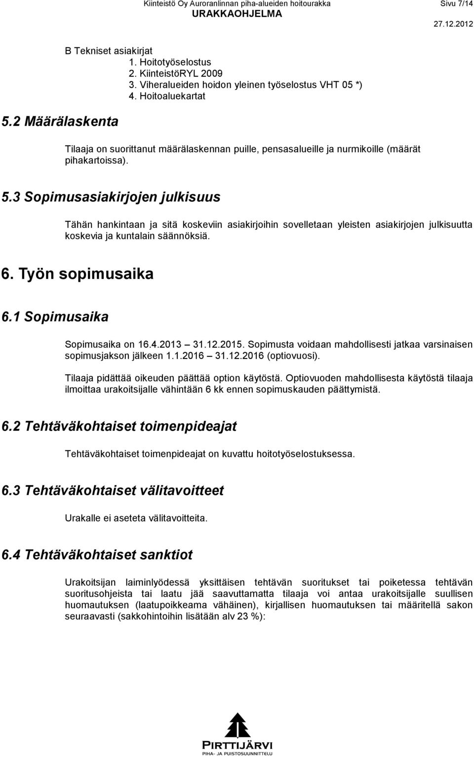 3 Sopimusasiakirjojen julkisuus Tähän hankintaan ja sitä koskeviin asiakirjoihin sovelletaan yleisten asiakirjojen julkisuutta koskevia ja kuntalain säännöksiä. 6. Työn sopimusaika 6.
