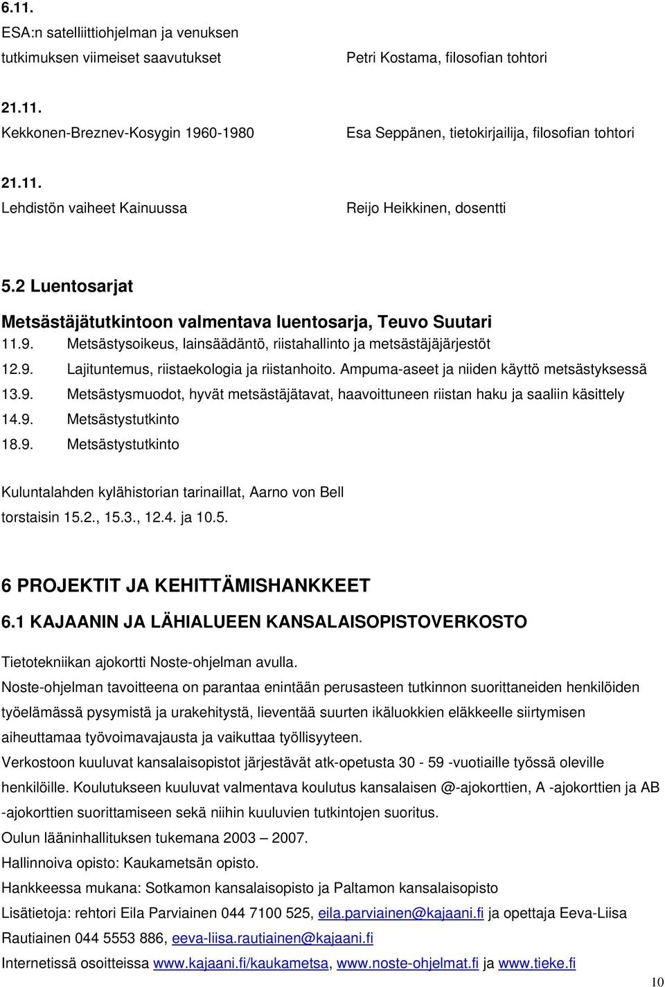 Metsästysoikeus, lainsäädäntö, riistahallinto ja metsästäjäjärjestöt 12.9. Lajituntemus, riistaekologia ja riistanhoito. Ampuma-aseet ja niiden käyttö metsästyksessä 13.9. Metsästysmuodot, hyvät metsästäjätavat, haavoittuneen riistan haku ja saaliin käsittely 14.