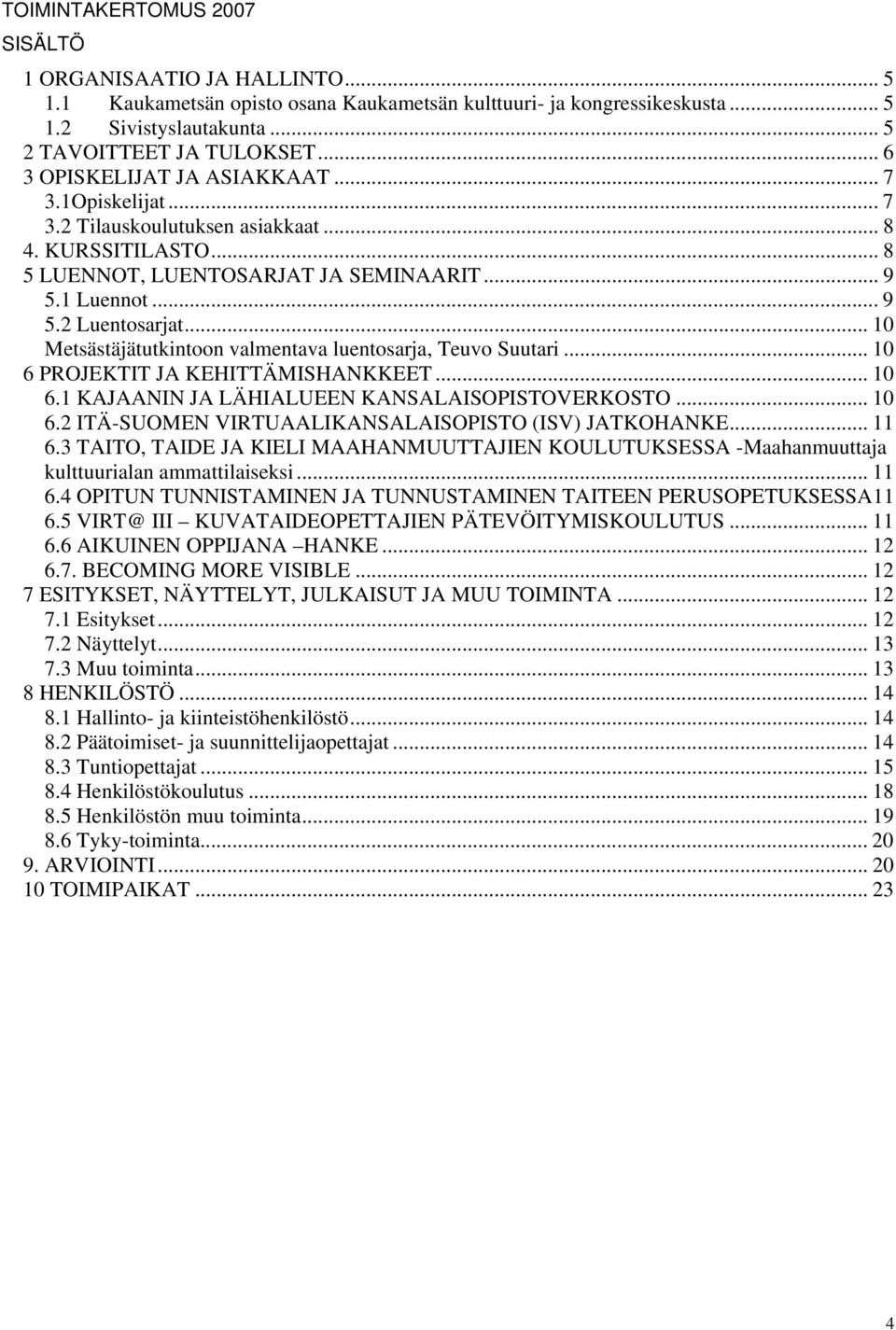 .. 10 Metsästäjätutkintoon valmentava luentosarja, Teuvo Suutari... 10 6 PROJEKTIT JA KEHITTÄMISHANKKEET... 10 6.1 KAJAANIN JA LÄHIALUEEN KANSALAISOPISTOVERKOSTO... 10 6.2 ITÄ-SUOMEN VIRTUAALIKANSALAISOPISTO (ISV) JATKOHANKE.