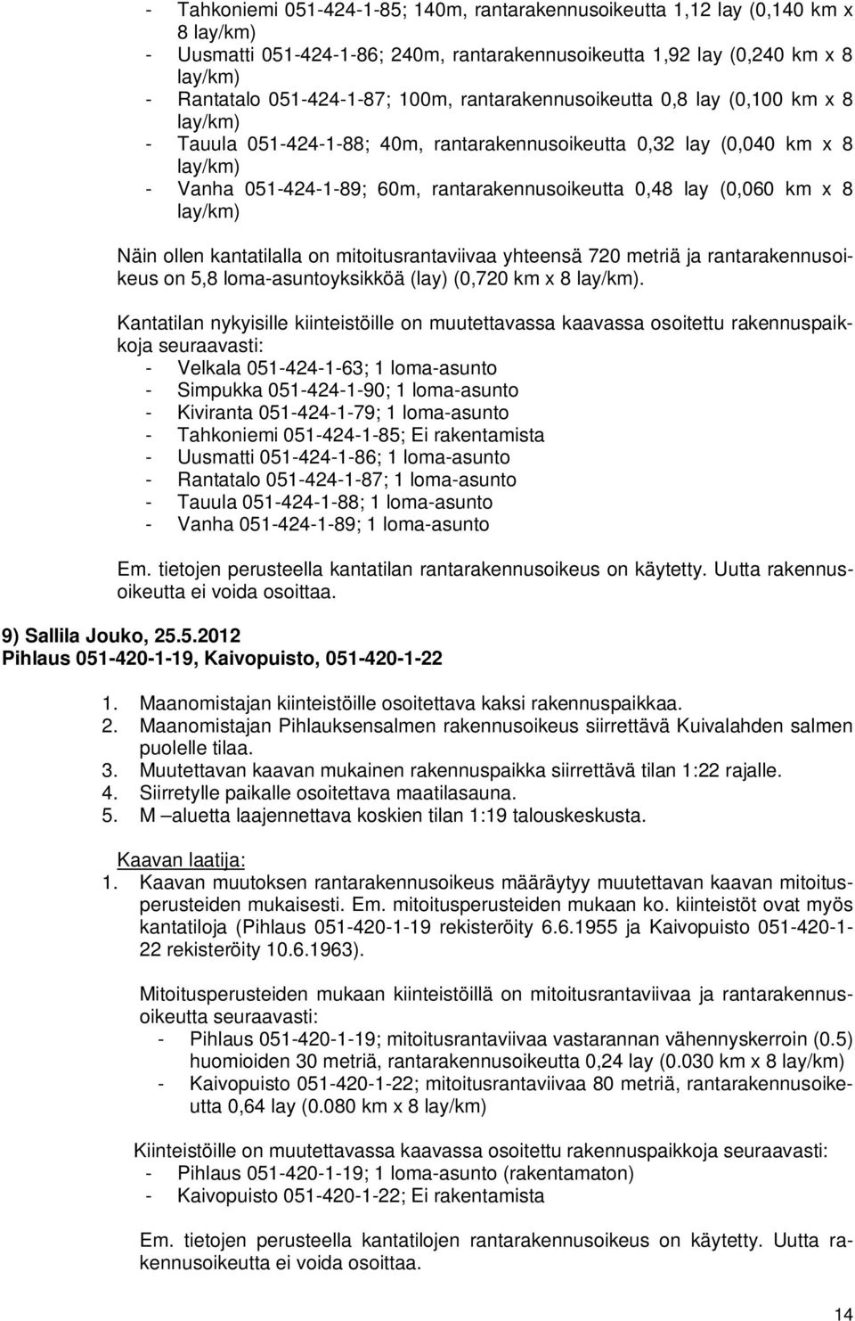 kantatilalla on mitoitusrantaviivaa yhteensä 720 metriä ja rantarakennusoikeus on 5,8 loma-asuntoyksikköä (lay) (0,720 km x 8.