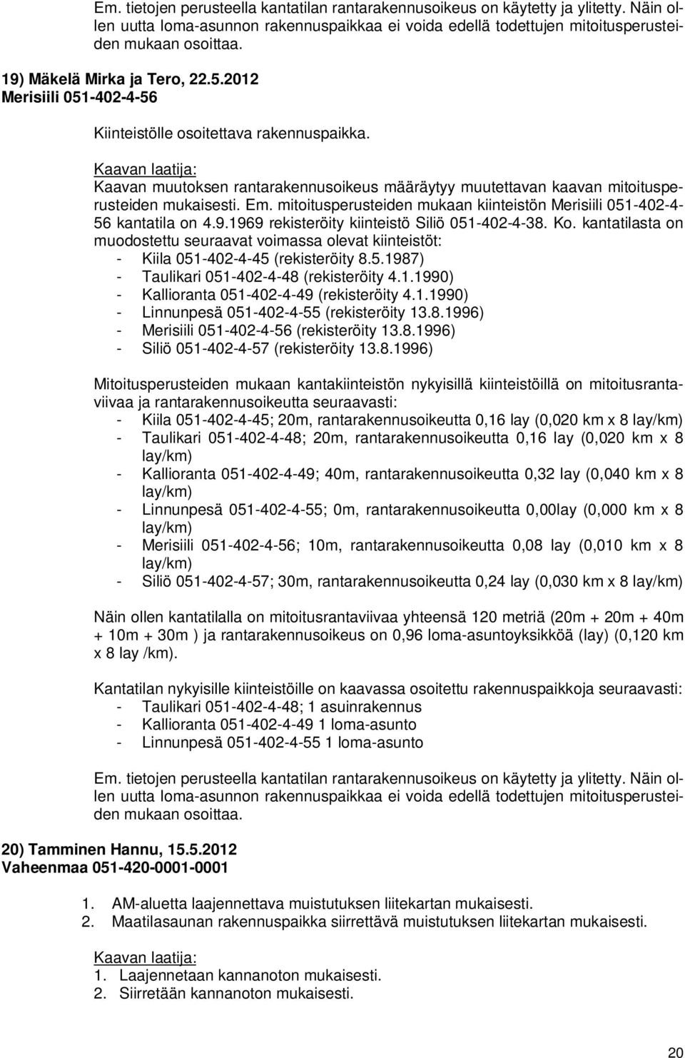 Ko. kantatilasta on muodostettu seuraavat voimassa olevat kiinteistöt: - Kiila 051-402-4-45 (rekisteröity 8.5.1987) - Taulikari 051-402-4-48 (rekisteröity 4.1.1990) - Kallioranta 051-402-4-49 (rekisteröity 4.