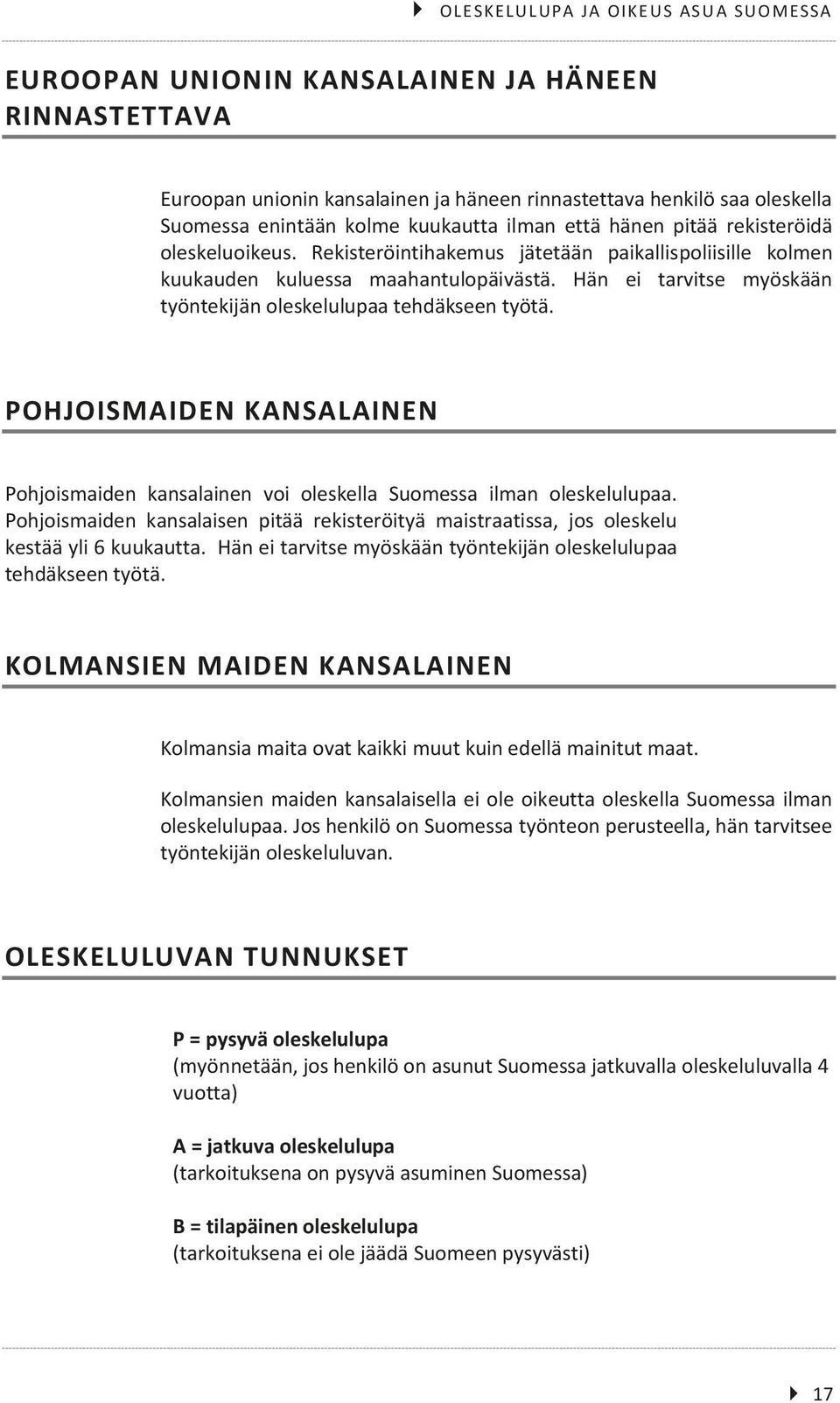 Hän ei tarvitse myöskään työntekijän oleskelulupaa tehdäkseen työtä. POHJOISMAIDEN KANSALAINEN Pohjoismaiden kansalainen voi oleskella Suomessa ilman oleskelulupaa.