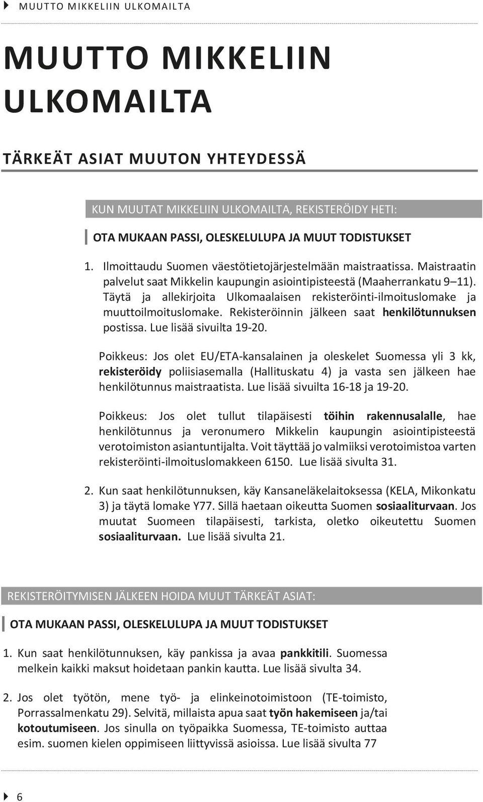 Täytä ja allekirjoita Ulkomaalaisen rekisteröinti-ilmoituslomake ja muuttoilmoituslomake. Rekisteröinnin jälkeen saat henkilötunnuksen postissa. Lue lisää sivuilta 19-20.