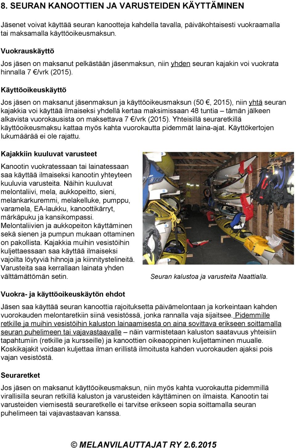 Käyttöoikeuskäyttö Jos jäsen on maksanut jäsenmaksun ja käyttöoikeusmaksun (50, 2015), niin yhtä seuran kajakkia voi käyttää ilmaiseksi yhdellä kertaa maksimissaan 48 tuntia tämän jälkeen alkavista