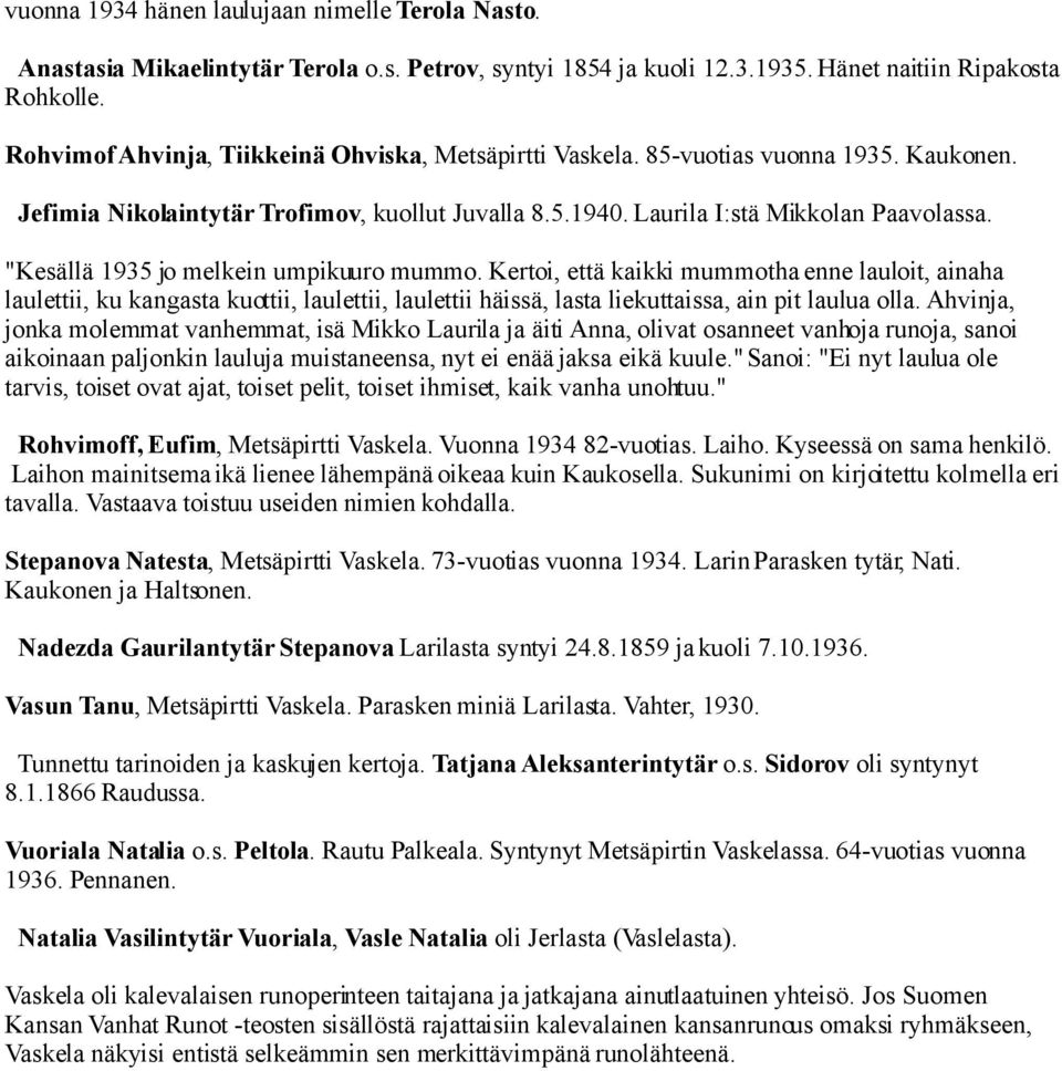 "Kesällä 1935 jo melkein umpikuuro mummo. Kertoi, että kaikki mummotha enne lauloit, ainaha laulettii, ku kangasta kuottii, laulettii, laulettii häissä, lasta liekuttaissa, ain pit laulua olla.