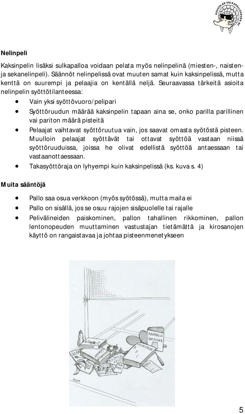 Seuraavassa tärkeitä asioita nelinpelin syöttötilanteessa: Vain yksi syöttövuoro/pelipari Syöttöruudun määrää kaksinpelin tapaan aina se, onko parilla parillinen vai pariton määrä pisteitä Pelaajat