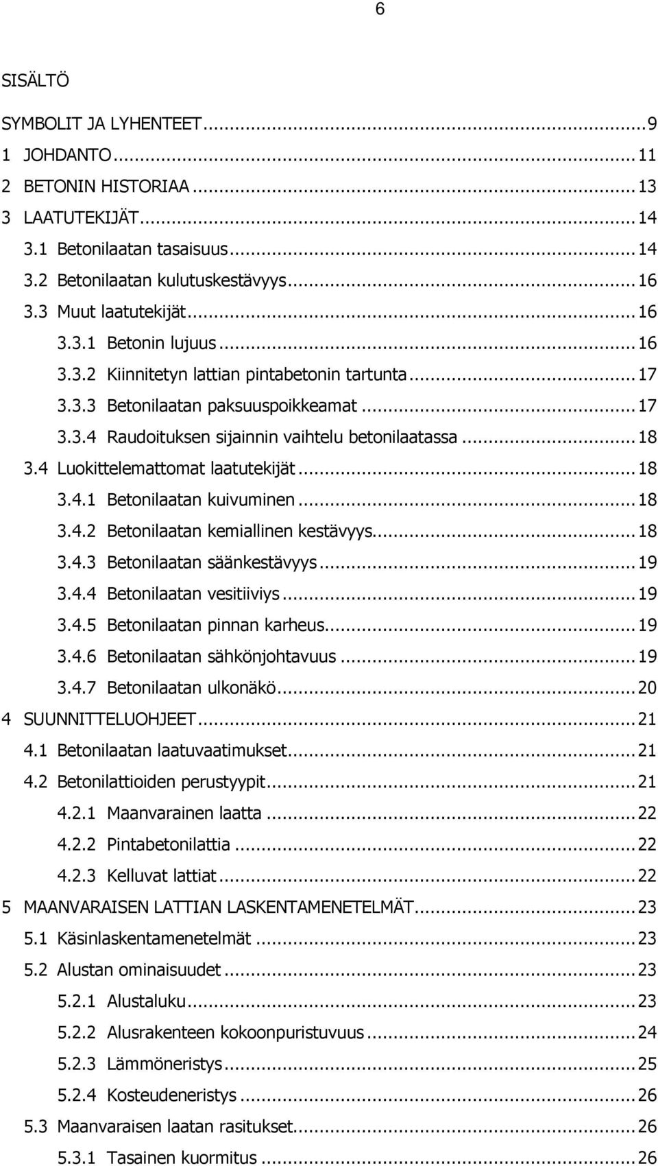 ..18 3.4.2 Betonilaatan kemiallinen kestävyys...18 3.4.3 Betonilaatan säänkestävyys...19 3.4.4 Betonilaatan vesitiiviys...19 3.4.5 Betonilaatan pinnan karheus...19 3.4.6 Betonilaatan sähkönjohtavuus.