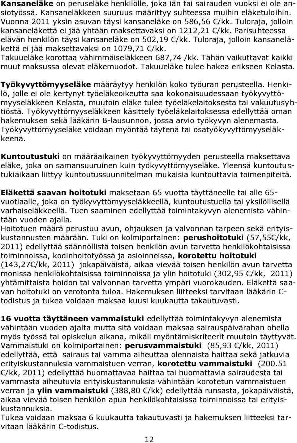 Tuloraja, jolloin kansaneläkettä ei jää maksettavaksi on 1079,71 /kk. Takuueläke korottaa vähimmäiseläkkeen 687,74 /kk. Tähän vaikuttavat kaikki muut maksussa olevat eläkemuodot.