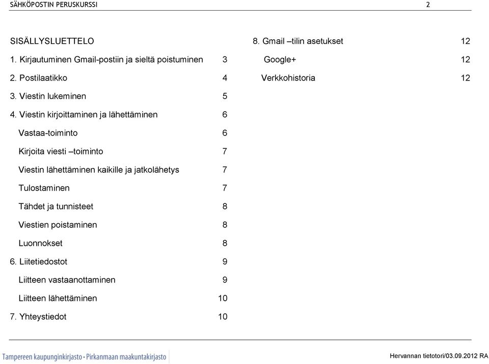 Viestin kirjoittaminen ja lähettäminen 6 Vastaa-toiminto 6 Kirjoita viesti toiminto 7 Viestin lähettäminen kaikille ja