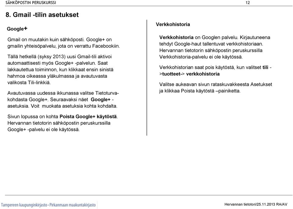 Saat lakkautettua toiminnon, kun klikkaat ensin sinistä hahmoa oikeassa yläkulmassa ja avautuvasta valikosta Tili-linkkiä. Avautuvassa uudessa ikkunassa valitse Tietoturvakohdasta Google+.