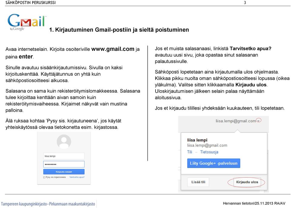 Salasana tulee kirjoittaa kenttään aivan samoin kuin rekisteröitymisvaiheessa. Kirjaimet näkyvät vain mustina palloina. Jos et muista salasanaasi, linkistä Tarvitsetko apua?