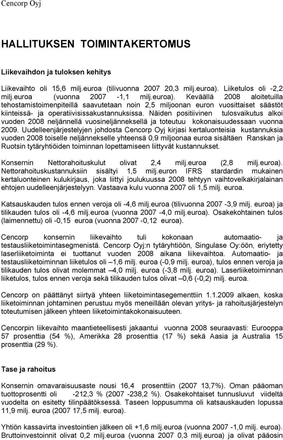 Näiden positiivinen tulosvaikutus alkoi vuoden 2008 neljännellä vuosineljänneksellä ja toteutuu kokonaisuudessaan vuonna 2009.