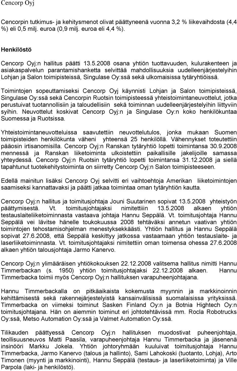 2008 osana yhtiön tuottavuuden, kulurakenteen ja asiakaspalvelun parantamishanketta selvittää mahdollisuuksia uudelleenjärjestelyihin Lohjan ja Salon toimipisteissä, Singulase Oy:ssä sekä