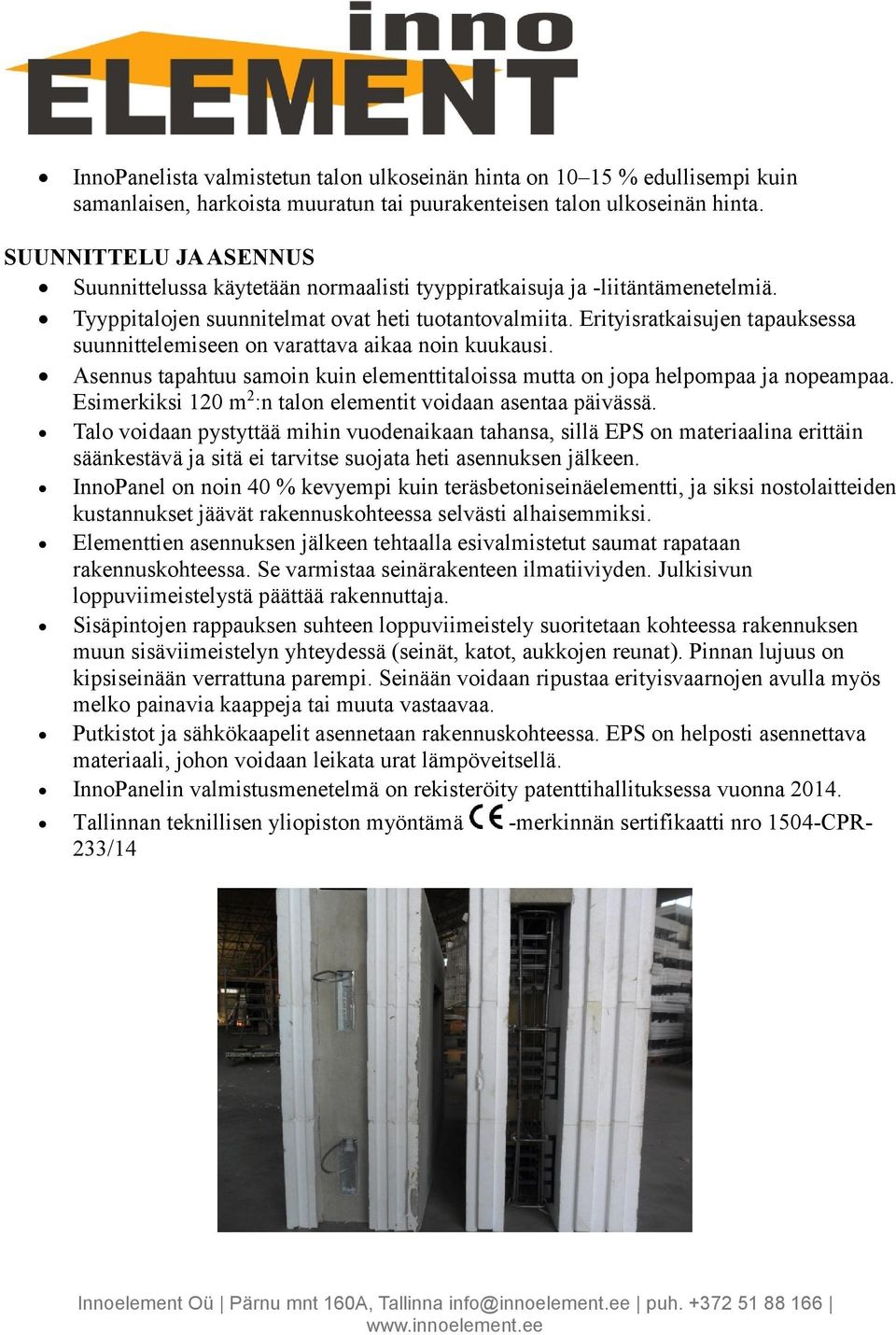 Erityisratkaisujen tapauksessa suunnittelemiseen on varattava aikaa noin kuukausi. Asennus tapahtuu samoin kuin elementtitaloissa mutta on jopa helpompaa ja nopeampaa.