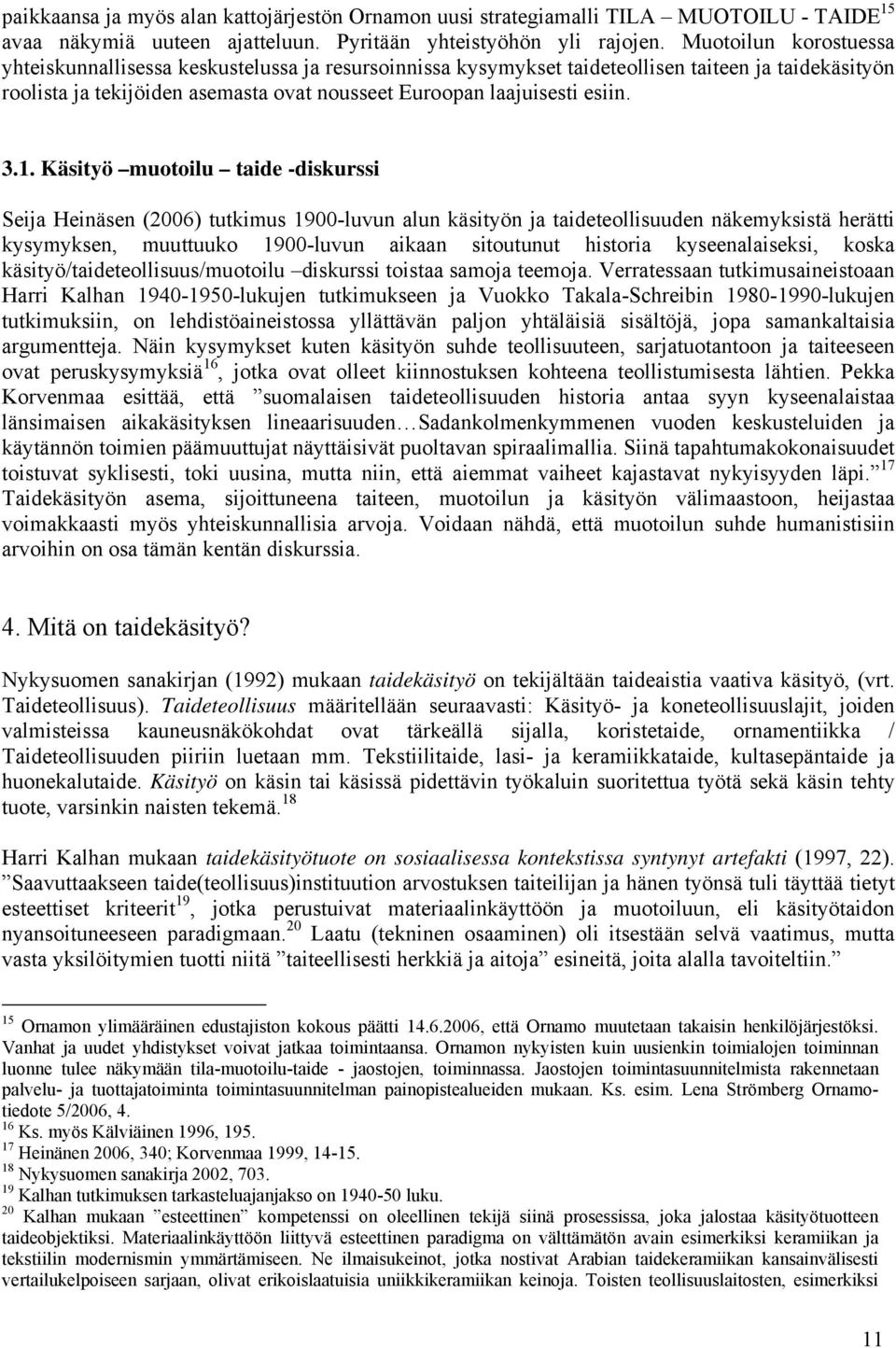 3.1. Käsityö muotoilu taide -diskurssi Seija Heinäsen (2006) tutkimus 1900-luvun alun käsityön ja taideteollisuuden näkemyksistä herätti kysymyksen, muuttuuko 1900-luvun aikaan sitoutunut historia