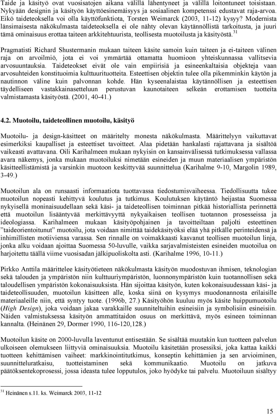 Modernista länsimaisesta näkökulmasta taideteoksella ei ole nähty olevan käytännöllistä tarkoitusta, ja juuri tämä ominaisuus erottaa taiteen arkkitehtuurista, teollisesta muotoilusta ja käsityöstä.